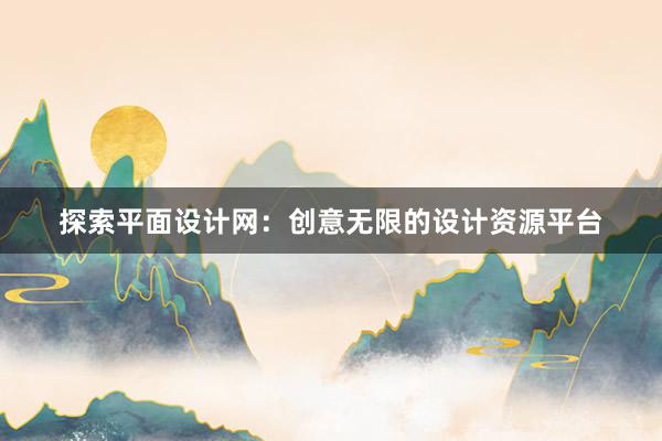 探索平面设计网：创意无限的设计资源平台