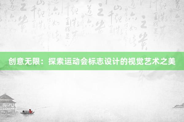 创意无限：探索运动会标志设计的视觉艺术之美