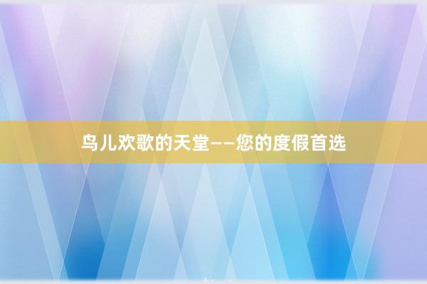 鸟儿欢歌的天堂——您的度假首选